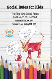 Social Rules for Kids -The Top 100 Social Rules Kids Need to Succeed by Susan Diamond, MA, CCC. Social Rules for Kids -The Top 100 Social Rules Kids Need to Succeed by Susan Diamond, MA, CCC.