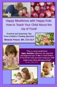 Happy Mealtimes with Happy Kids: How to Teach Your Child About the Joy of Food!   by Melanie Potock , MA, CCC-SLP