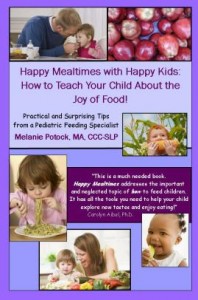 Happy Mealtimes with Happy Kids: How to Teach Your Child About the Joy of Food! by Melanie Potock , MA, CCC-SLP