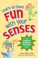 Learn to Have Fun with Your Senses: The Sensory Avoider’s Survival Guide -by John Taylor, PhD Learn to Have Fun with Your Senses: The Sensory Avoider’s Survival Guide -by John Taylor, PhD