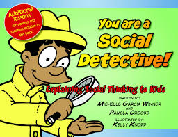 You are a Social Detective: Explaining Social Thinking to Kids    by Michelle Garcia Winner and Pamela Crooke with illustrations by Kelly Knopp