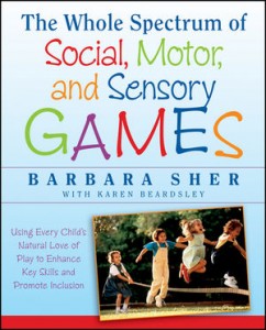 The Whole Spectrum of Social, Motor, and Sensory Games: Using Every Child’s Natural Love of Play to Enhance Key Skills and Promote Inclusion  -by Barbara Sher, M.A., OTR, with Karen Beardsley, OTR