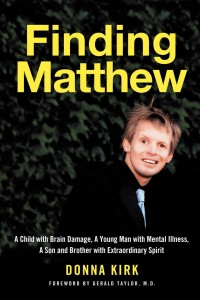 Finding Matthew, A Child with Brain Damage, A Young Man with Mental Illness, A Son and Brother with Extraordinary Spirit By Donna Kirk