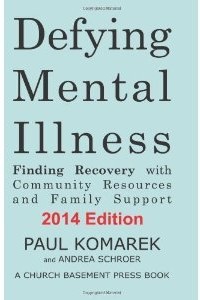 Defying Mental Illness 2014 Edition: Finding Recovery with Community Resources and Family Support  – By Paul Komarek and Andrea Schroer