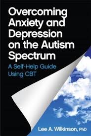 Overcoming Anxiety and Depression on the Autism Spectrum: A Self-Help Guide Using CBT  -By Lee A. Wilkinson, PhD