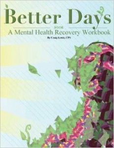 Better Days, A Mental Health Recovery Workbook  -By Craig Lewis, Certified Peer Specialist