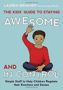 The Kids’ Guide to Staying Awesome and in Control: Simple Stuff to Help Children Regulate Their Emotions and Senses  Written by Lauren Brukner, MS, OTR/L and illustrated by Apsley