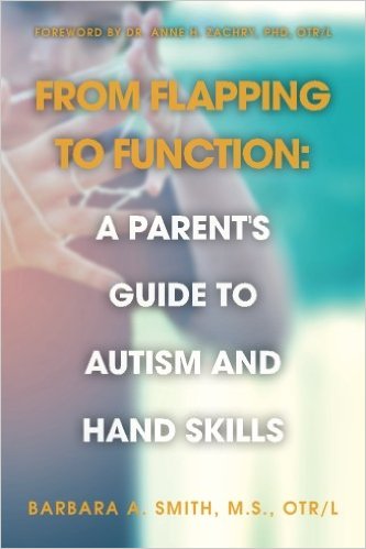 From Flapping to Function: A Parent’s Guide to Autism and Hand Skills By:Barbara A. Smith, MS, OTR/L. 