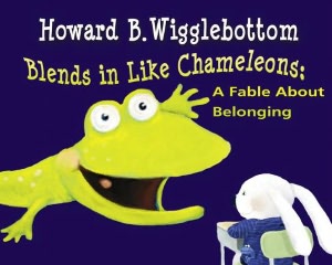 Howard B. Wigglebottom Blends in Like Chameleons: A Fable About Belonging -by Howard Binkow 