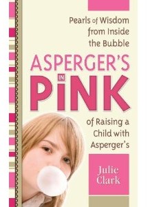 Asperger’s in Pink ~ Pearls of Wisdom from Inside the Bubble of Raising a Child with Asperger’s – by Julie Clark